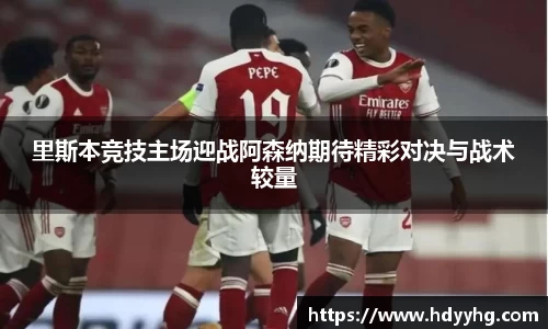 里斯本竞技主场迎战阿森纳期待精彩对决与战术较量